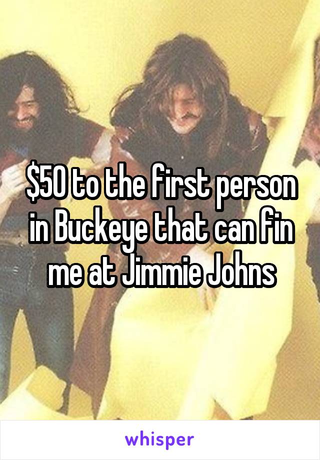 $50 to the first person in Buckeye that can fin me at Jimmie Johns