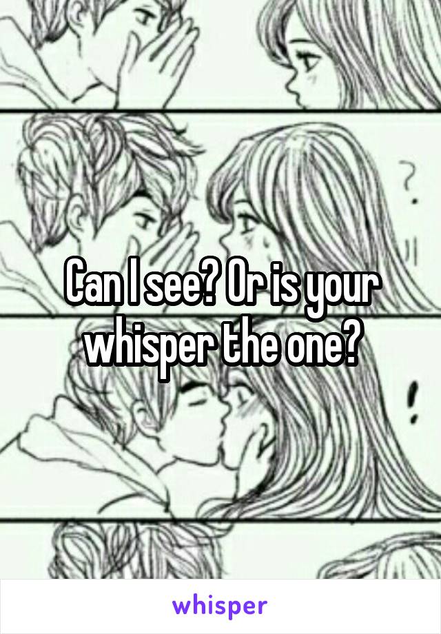 Can I see? Or is your whisper the one?