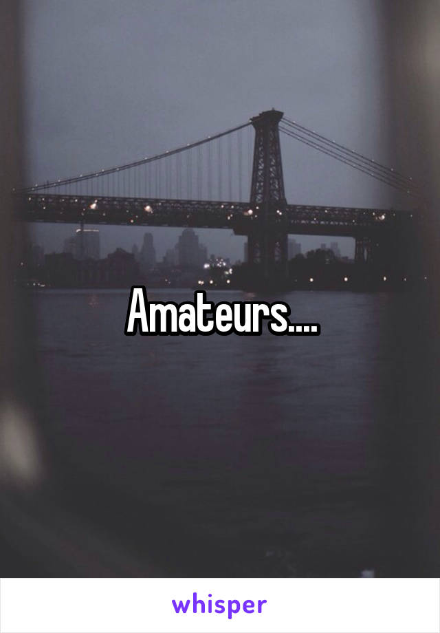 Amateurs....