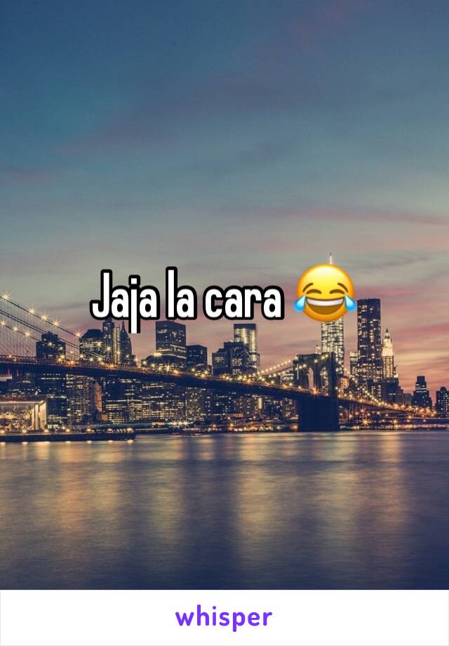 Jaja la cara 😂