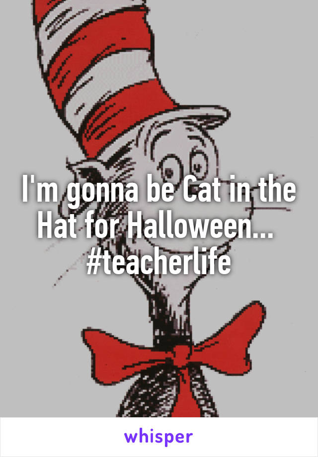 I'm gonna be Cat in the Hat for Halloween... 
#teacherlife