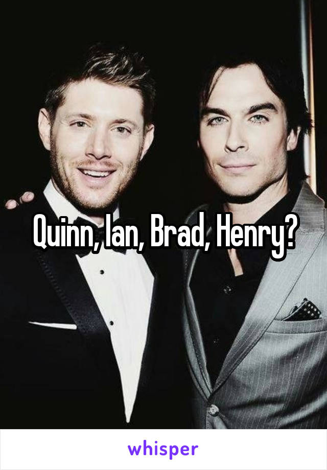 Quinn, Ian, Brad, Henry?