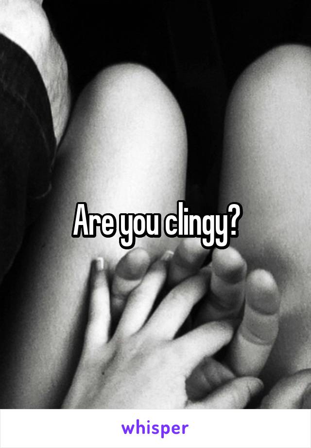 Are you clingy?