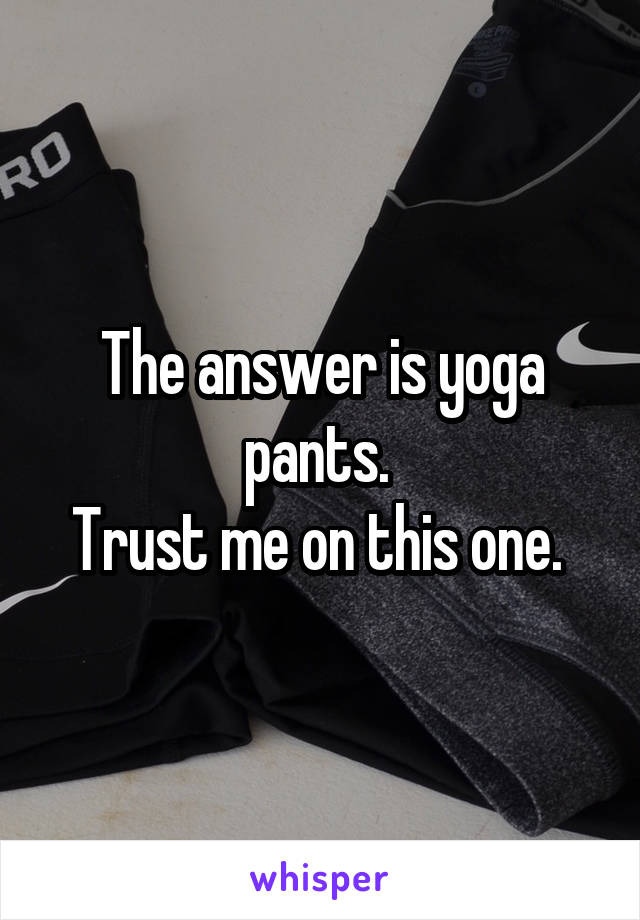 The answer is yoga pants. 
Trust me on this one. 