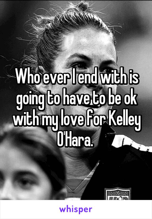 Who ever I end with is going to have to be ok with my love for Kelley O'Hara. 