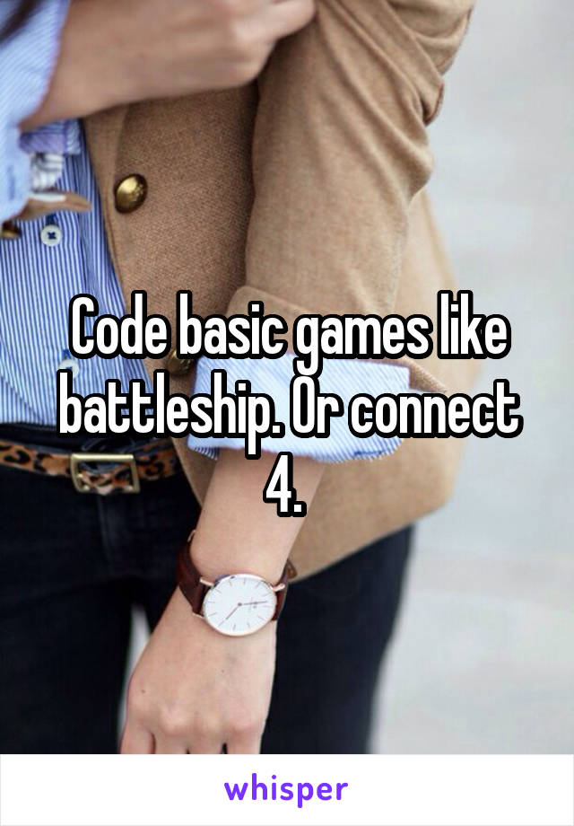 Code basic games like battleship. Or connect 4. 