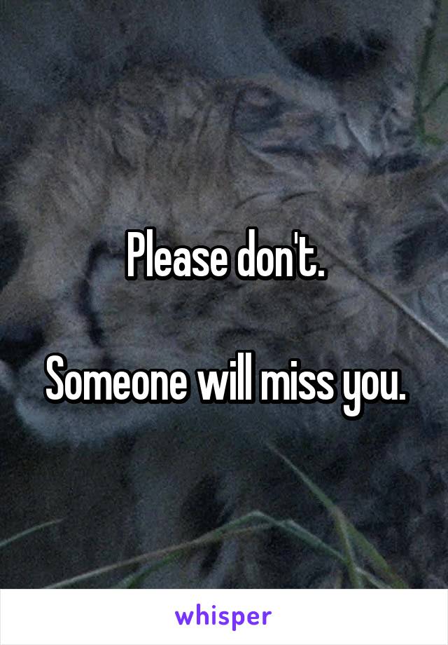 Please don't.

Someone will miss you.