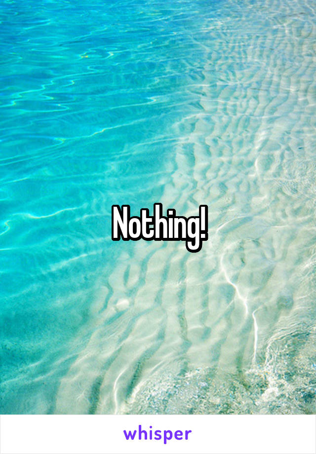 Nothing!