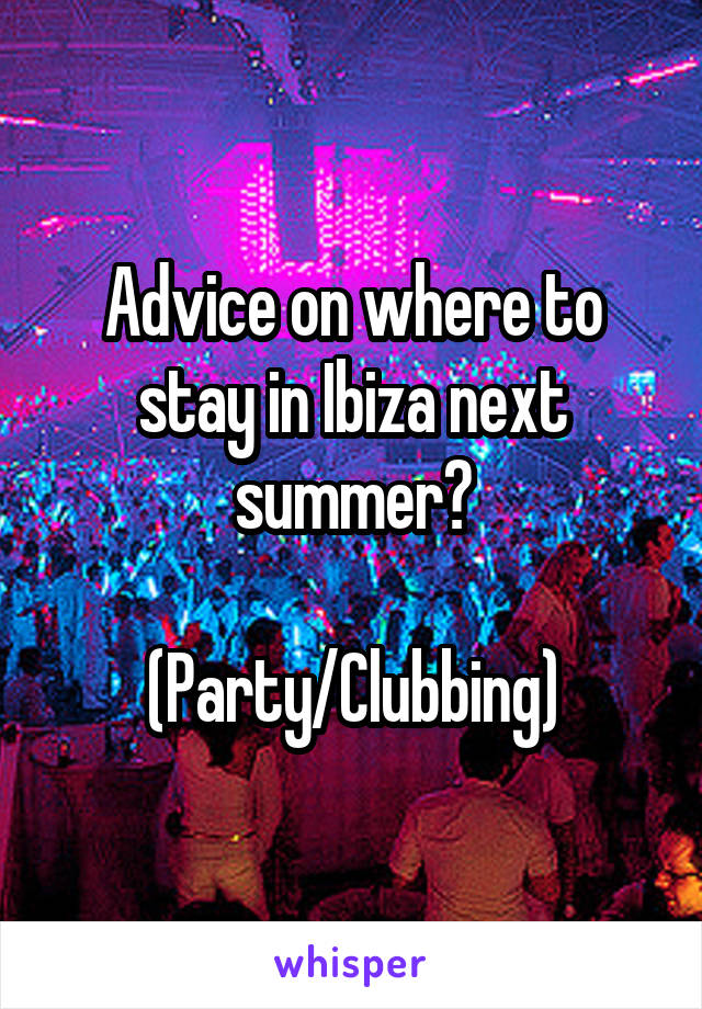 Advice on where to stay in Ibiza next summer?

(Party/Clubbing)