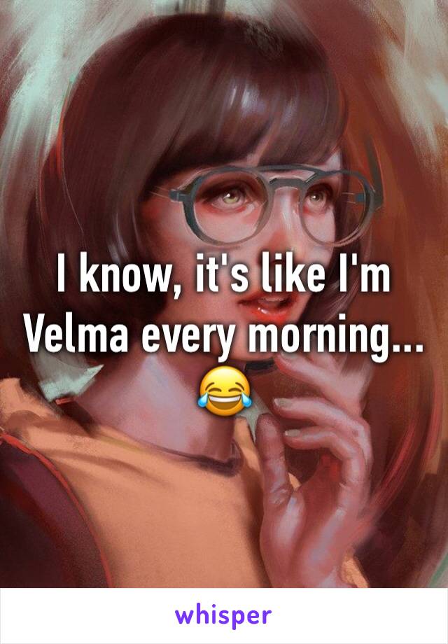 I know, it's like I'm Velma every morning... 😂