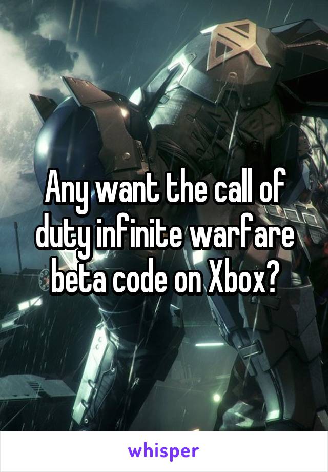 Any want the call of duty infinite warfare beta code on Xbox?