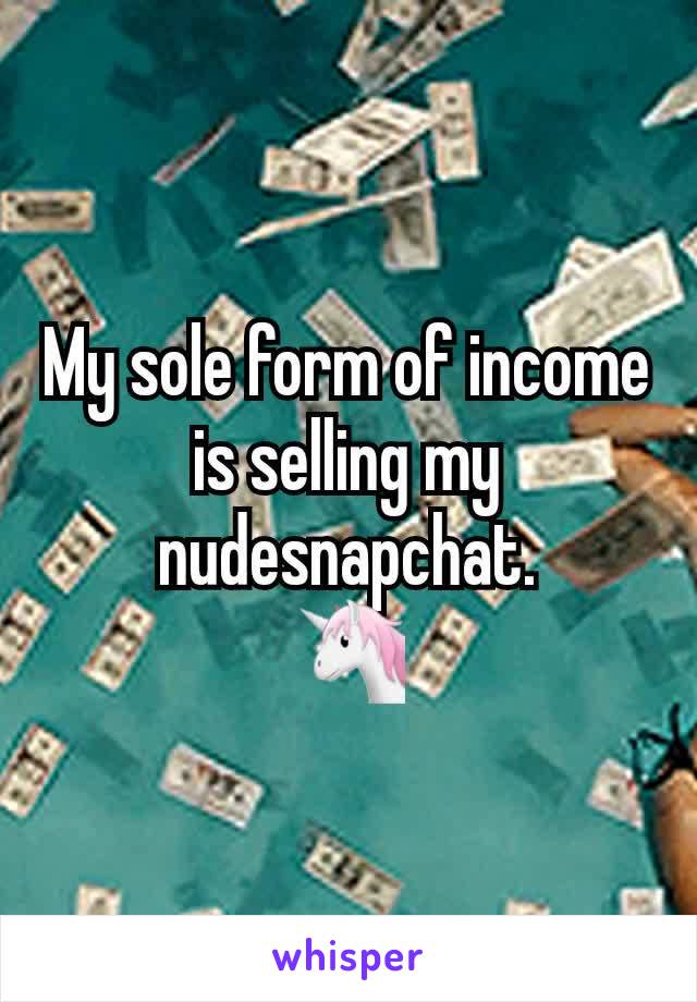 My sole form of income is selling my nudesnapchat.
🦄