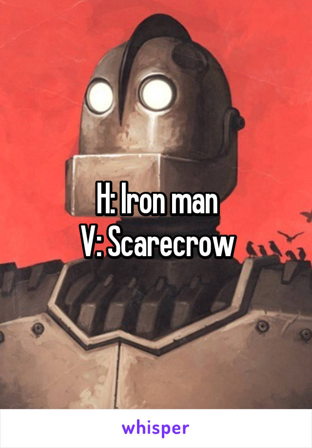 H: Iron man
V: Scarecrow