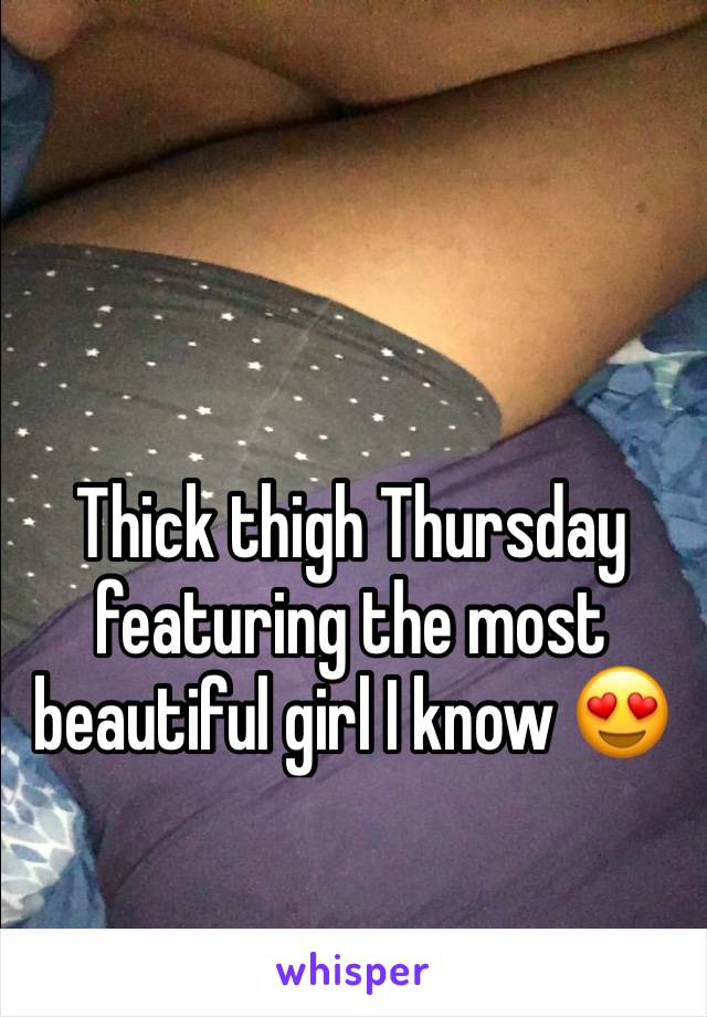 Thick thigh Thursday featuring the most beautiful girl I know 😍