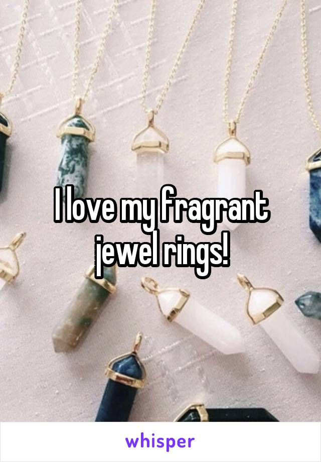 I love my fragrant jewel rings!