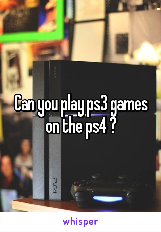 Can you play ps3 games on the ps4 ?