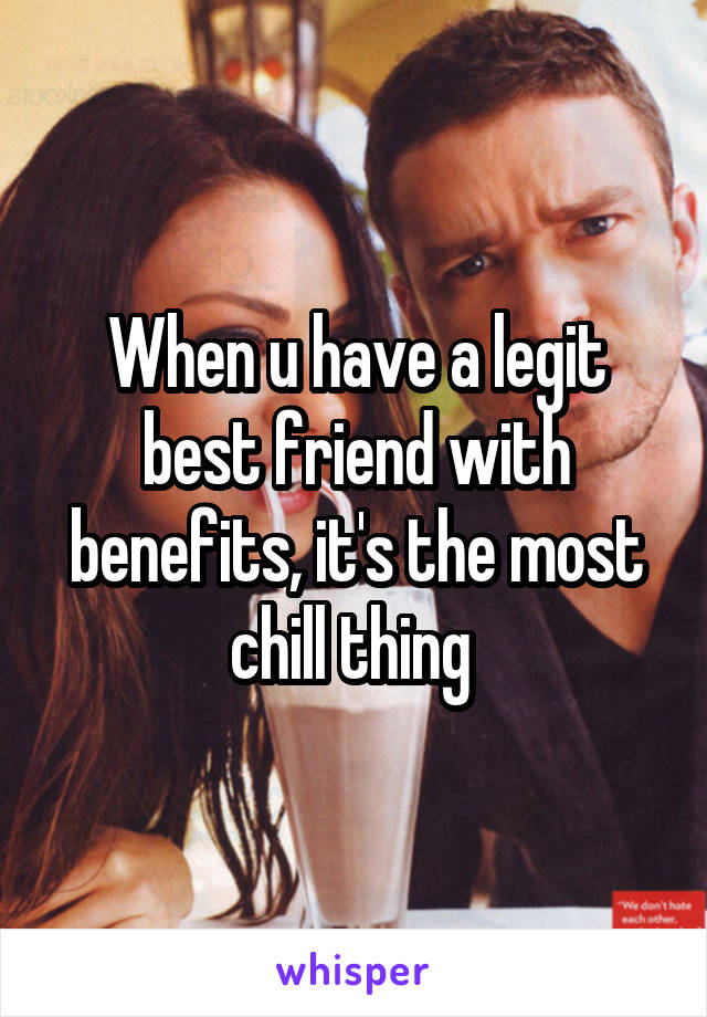 When u have a legit best friend with benefits, it's the most chill thing 