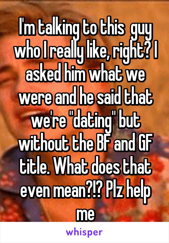 I'm talking to this  guy who I really like, right? I asked him what we were and he said that we're "dating" but without the BF and GF title. What does that even mean?!? Plz help me