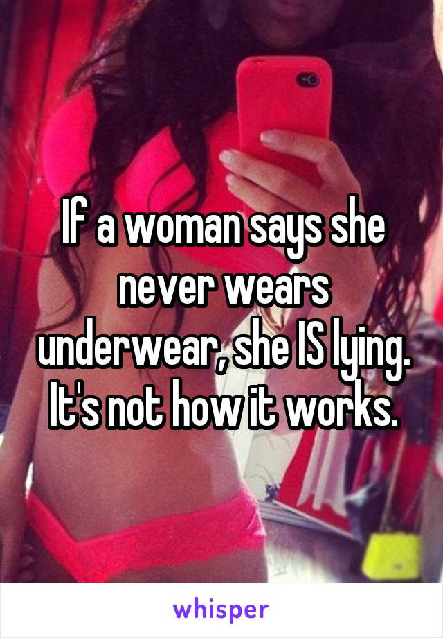 If a woman says she never wears underwear, she IS lying. It's not how it works.