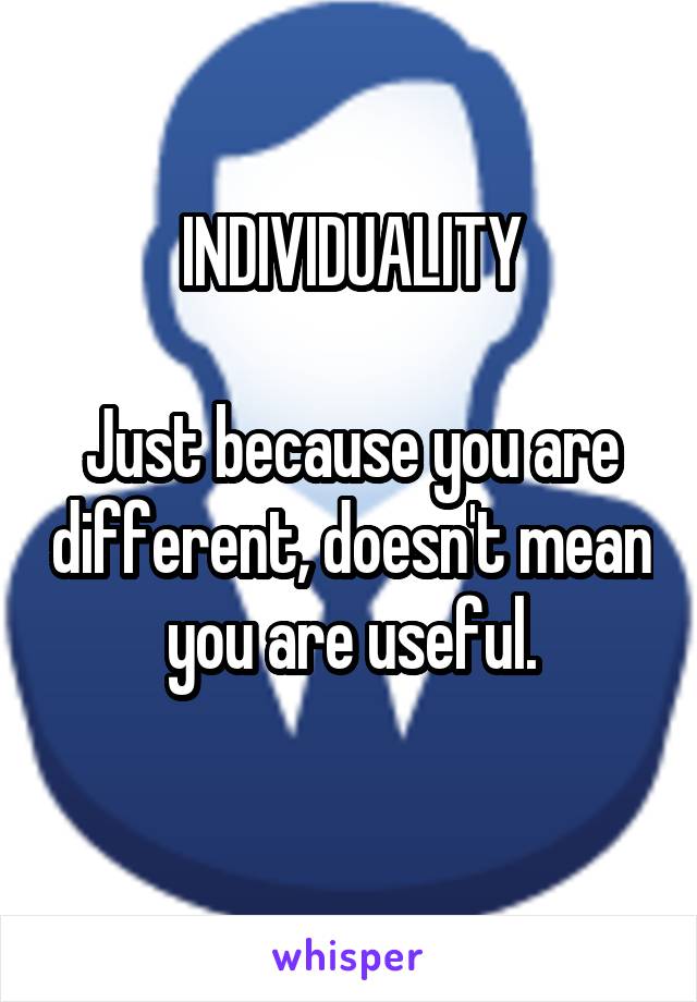 INDIVIDUALITY

Just because you are different, doesn't mean you are useful.
