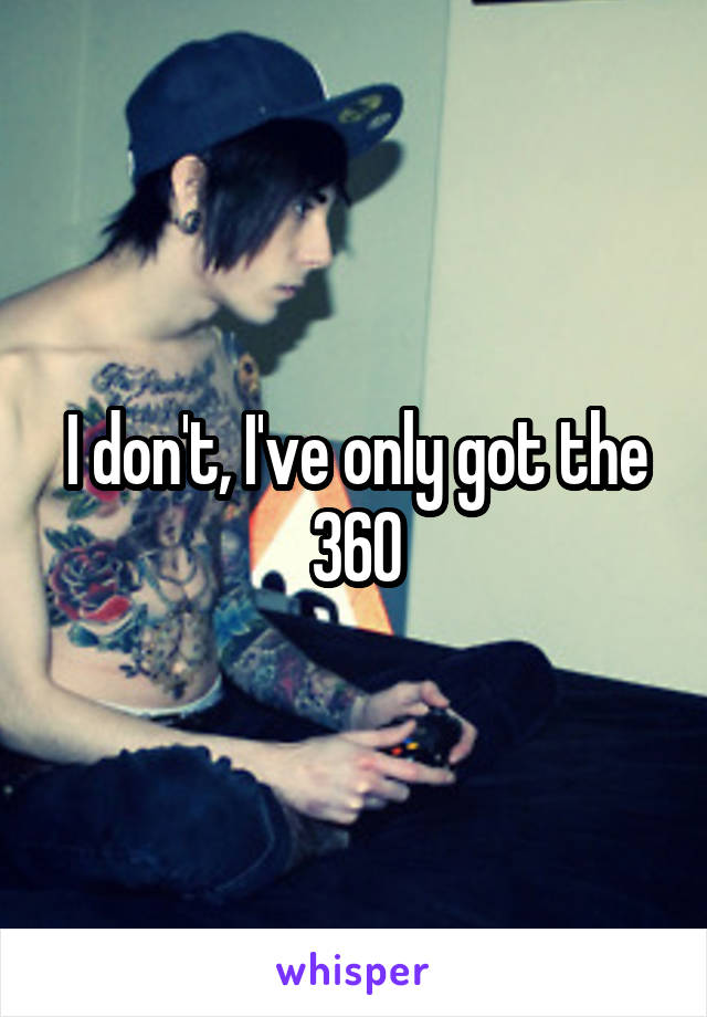 I don't, I've only got the 360