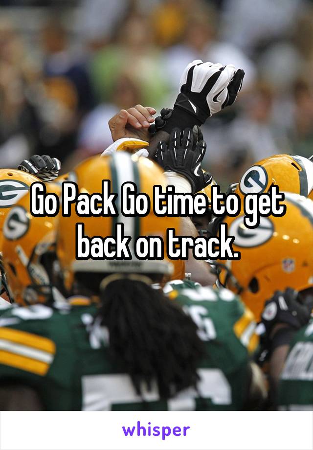 Go Pack Go time to get back on track.