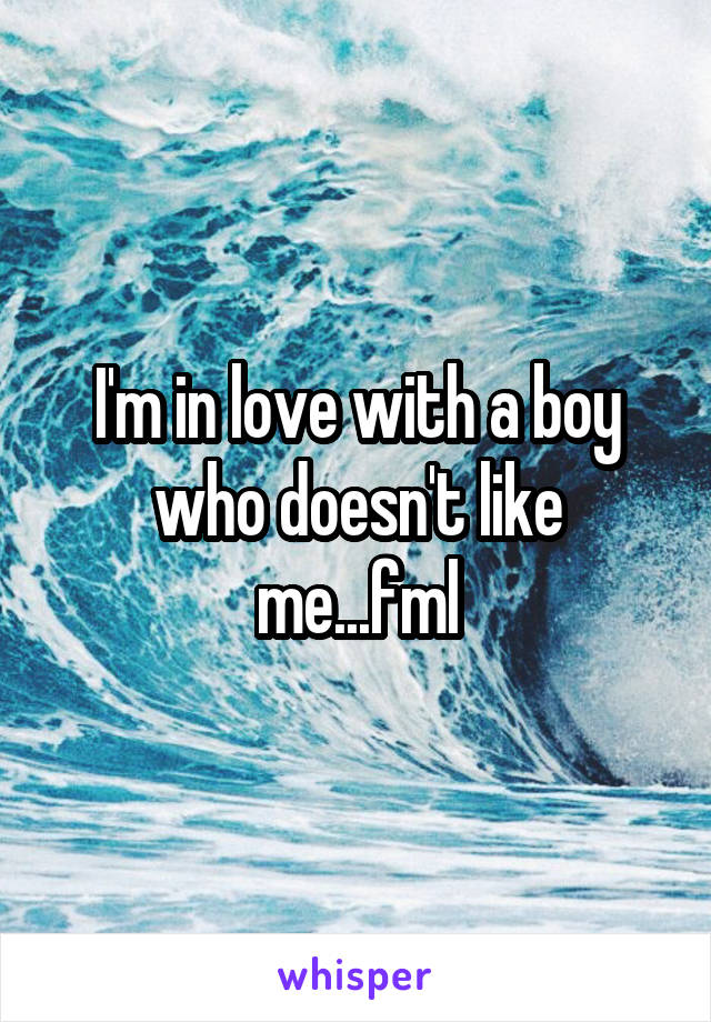 I'm in love with a boy who doesn't like me...fml