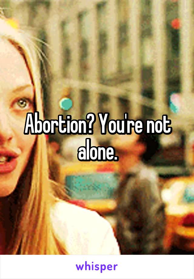 Abortion? You're not alone.