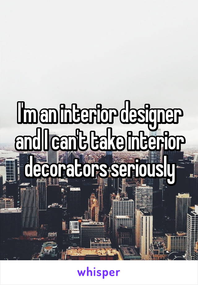 I'm an interior designer and I can't take interior decorators seriously