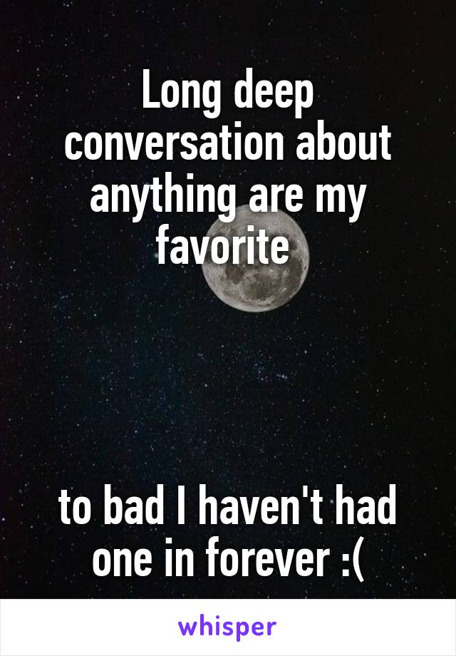 Long deep conversation about anything are my favorite 




to bad I haven't had one in forever :(