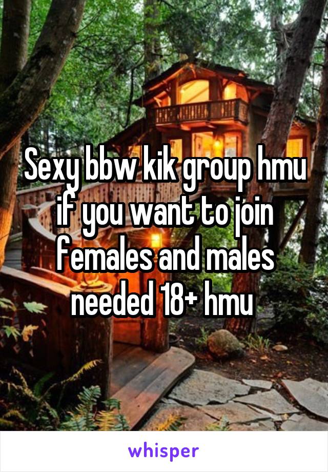 Sexy bbw kik group hmu if you want to join females and males needed 18+ hmu 