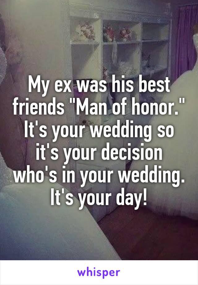 My ex was his best friends "Man of honor." It's your wedding so it's your decision who's in your wedding. It's your day!