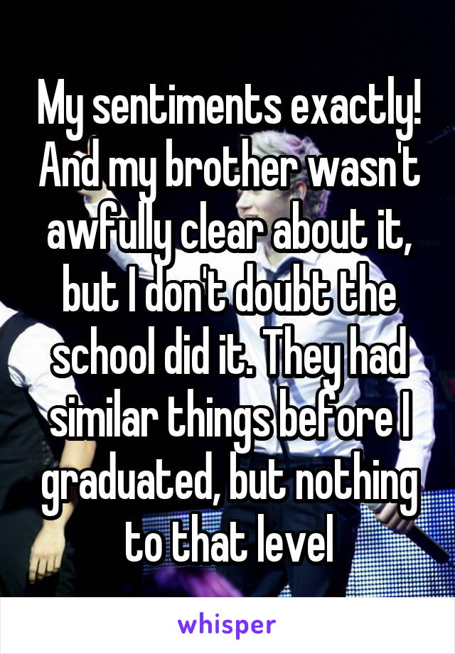 My sentiments exactly! And my brother wasn't awfully clear about it, but I don't doubt the school did it. They had similar things before I graduated, but nothing to that level