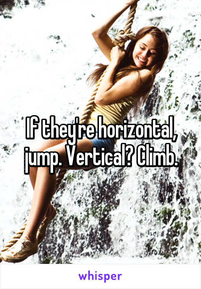 If they're horizontal, jump. Vertical? Climb.