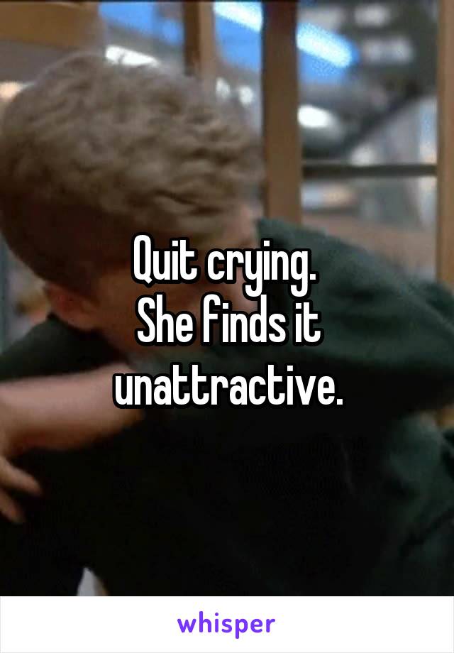 Quit crying. 
She finds it unattractive.