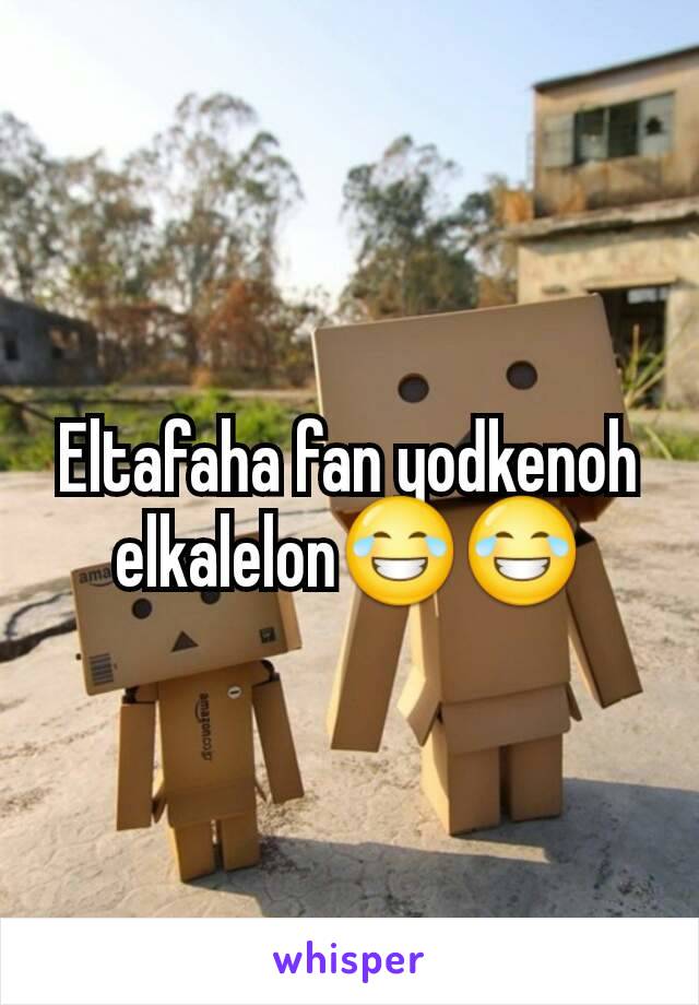 Eltafaha fan yodkenoh elkalelon😂😂