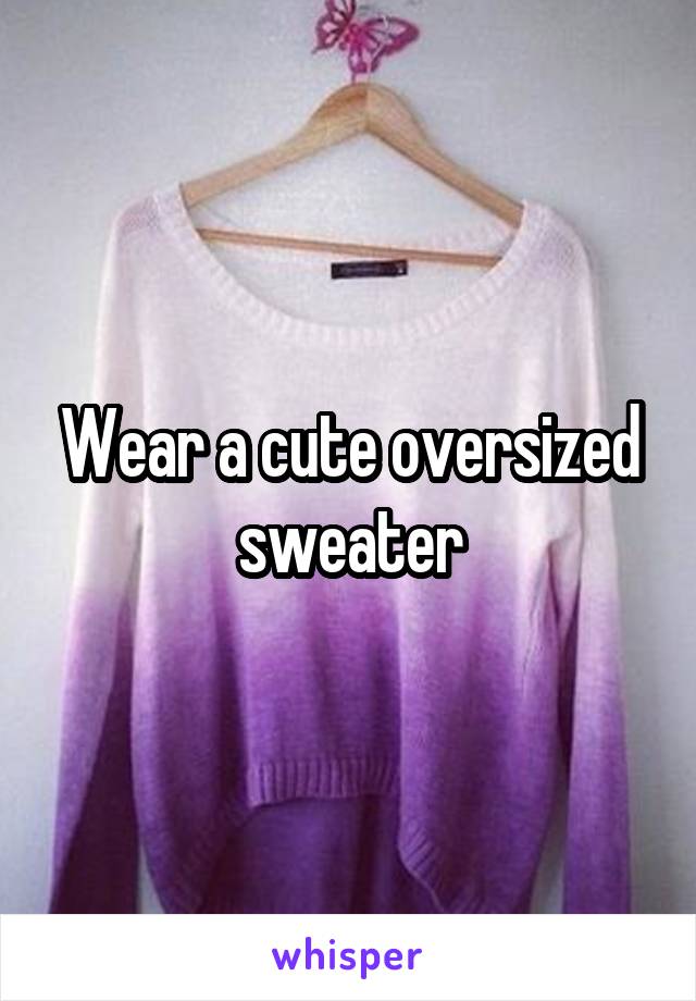 Wear a cute oversized sweater