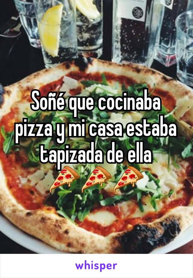 Soñé que cocinaba pizza y mi casa estaba tapizada de ella
🍕🍕🍕