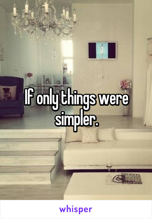 If only things were simpler.