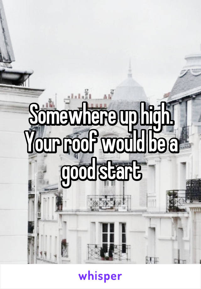 Somewhere up high. Your roof would be a good start