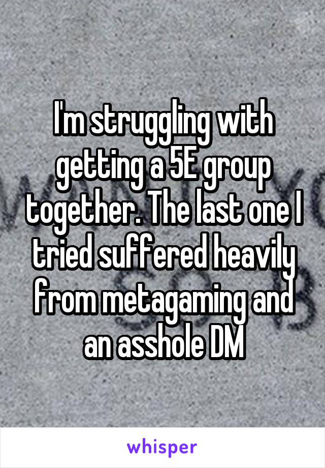 I'm struggling with getting a 5E group together. The last one I tried suffered heavily from metagaming and an asshole DM