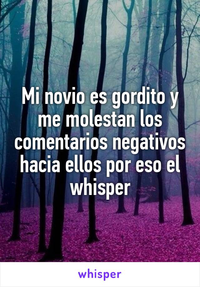 Mi novio es gordito y me molestan los comentarios negativos hacia ellos por eso el whisper