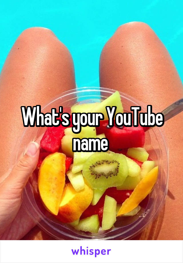 What's your YouTube name 