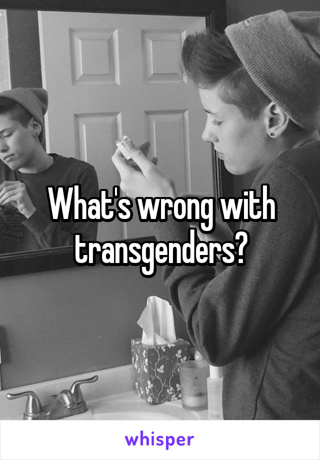 What's wrong with transgenders?