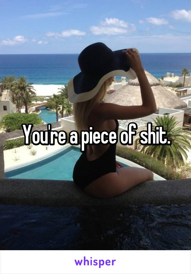 You're a piece of shit.