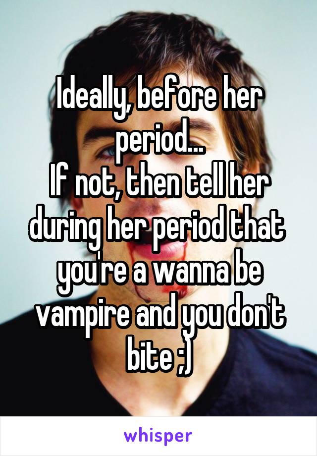 Ideally, before her period...
If not, then tell her during her period that  you're a wanna be vampire and you don't bite ;)