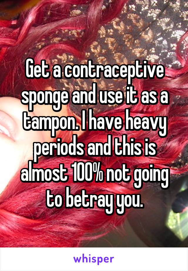 Get a contraceptive sponge and use it as a tampon. I have heavy periods and this is almost 100% not going to betray you.