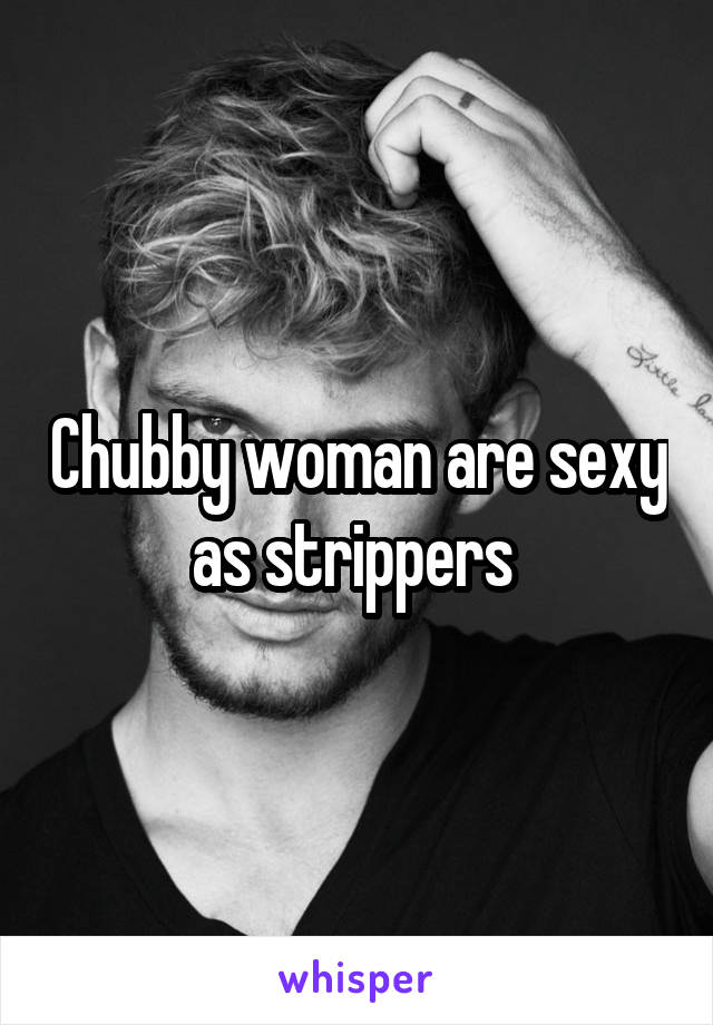 Chubby woman are sexy as strippers 