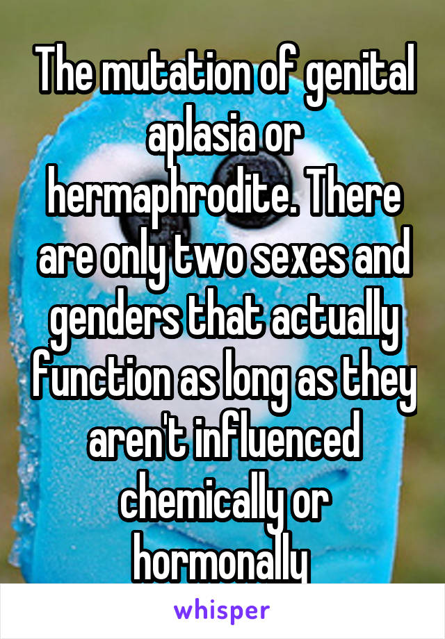 The mutation of genital aplasia or hermaphrodite. There are only two sexes and genders that actually function as long as they aren't influenced chemically or hormonally 