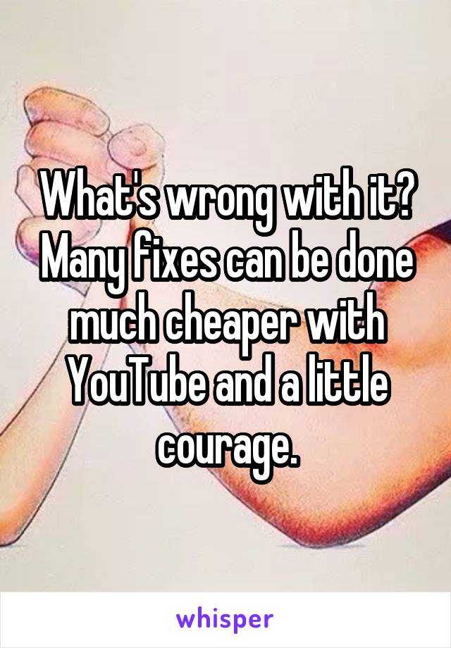 What's wrong with it? Many fixes can be done much cheaper with YouTube and a little
courage.